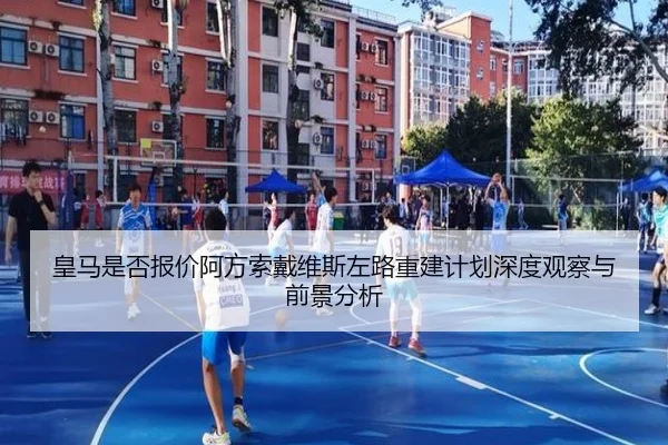 皇马是否报价阿方索戴维斯左路重建计划深度观察与前景分析